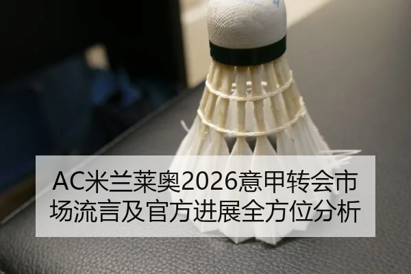 AC米兰莱奥2026意甲转会市场流言及官方进展全方位分析